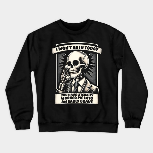 I won't Be in Today, You Have Worked Me into an Early Grave Crewneck Sweatshirt by Podycust168